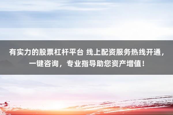 有实力的股票杠杆平台 线上配资服务热线开通，一键咨询，专业指导助您资产增值！
