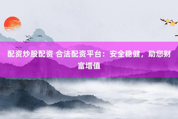 配资炒股配资 合法配资平台：安全稳健，助您财富增值