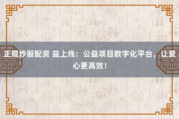 正规炒股配资 益上线：公益项目数字化平台，让爱心更高效！