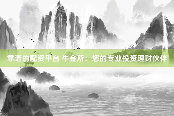 靠谱的配资平台 牛金所：您的专业投资理财伙伴