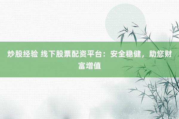 炒股经验 线下股票配资平台：安全稳健，助您财富增值