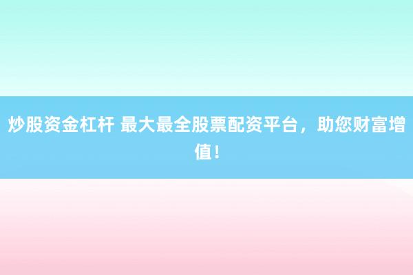 炒股资金杠杆 最大最全股票配资平台，<a href=