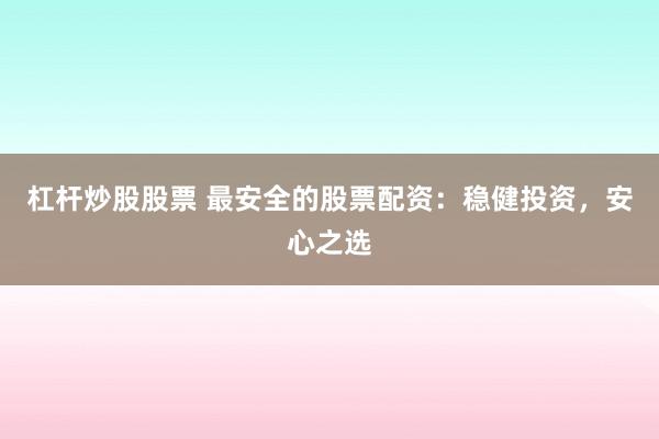 杠杆炒股股票 最安全的股票配资：稳健投资，安心之选