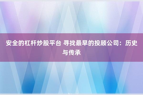 安全的杠杆炒股平台 寻找最早的投顾公司：历史与传承