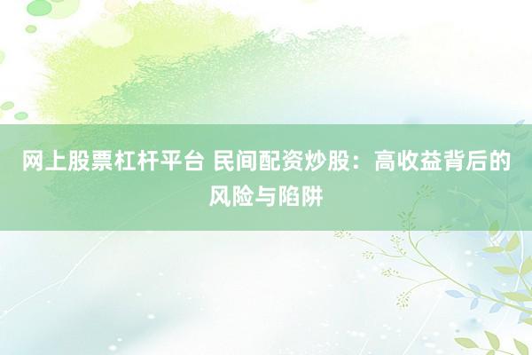 网上股票杠杆平台 民间配资炒股：高收益背后的风险与陷阱