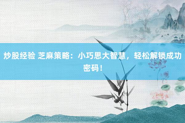 炒股经验 芝麻策略：小巧思大智慧，轻松解锁成功密码！