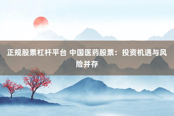 正规股票杠杆平台 中国医药股票：投资机遇与风险并存