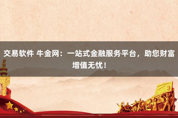 交易软件 牛金网:一站式金融服务平台,助您财富增值无忧!