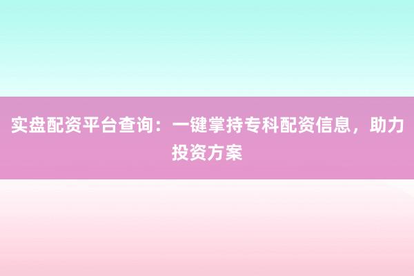 实盘配资平台查询：一键掌持专科配资信息，助力投资方案