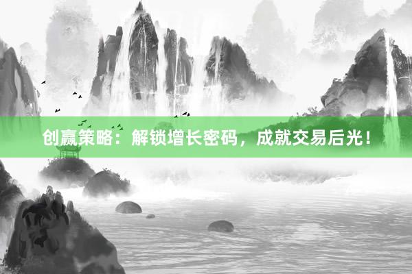 创赢策略:解锁增长密码,成就交易后光!