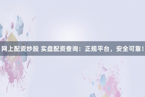 网上配资炒股 实盘配资查询：正规平台，安全可靠！