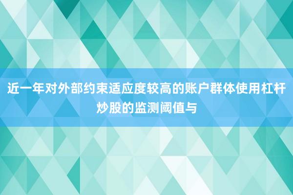 近一年对外部约束适应度较高的账户群体使用杠杆炒股的监测阈值与
