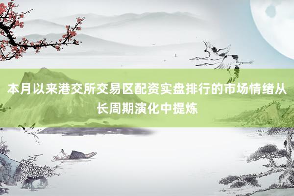 本月以来港交所交易区配资实盘排行的市场情绪从长周期演化中提炼