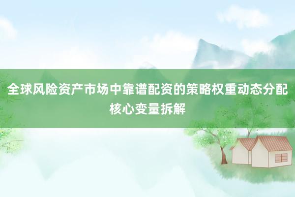 全球风险资产市场中靠谱配资的策略权重动态分配核心变量拆解
