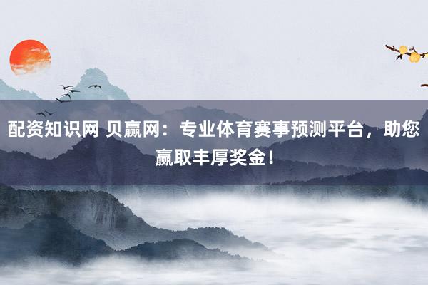 配资知识网 贝赢网：专业体育赛事预测平台，助您赢取丰厚奖金！