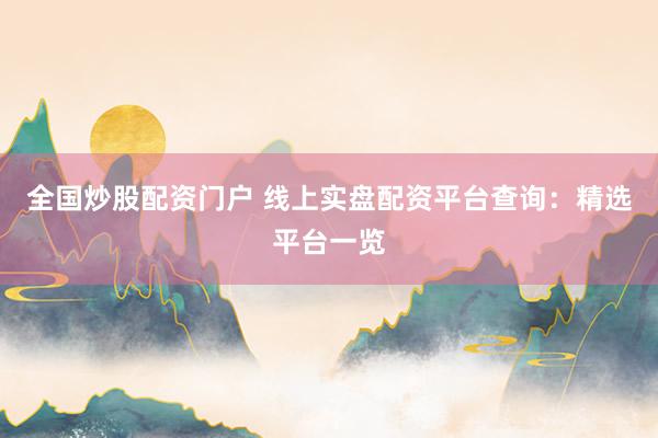 全国炒股配资门户 线上实盘配资平台查询：精选平台一览