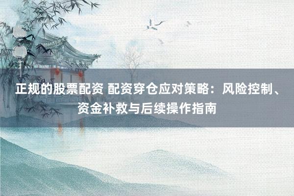 正规的股票配资 配资穿仓应对策略：风险控制、资金补救与后续操作指南