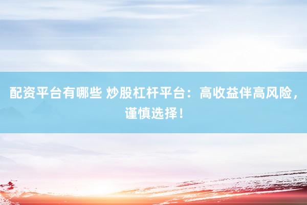 配资平台有哪些 炒股杠杆平台：高收益伴高风险，谨慎选择！