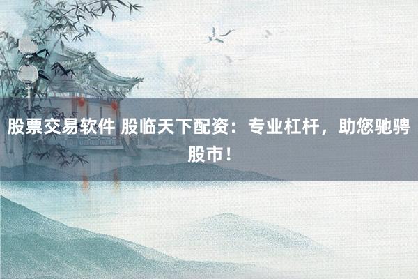 股票交易软件 股临天下配资：专业杠杆，助您驰骋股市！
