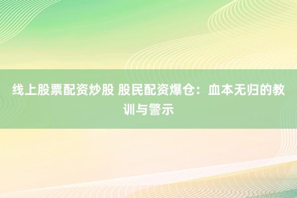 线上股票配资炒股 股民配资爆仓：血本无归的教训与警示