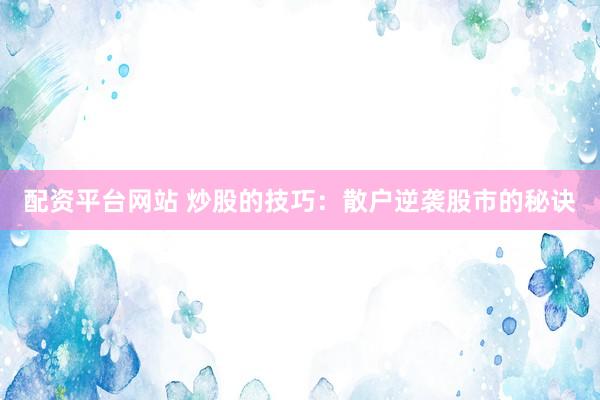 配资平台网站 炒股的技巧：散户逆袭股市的秘诀