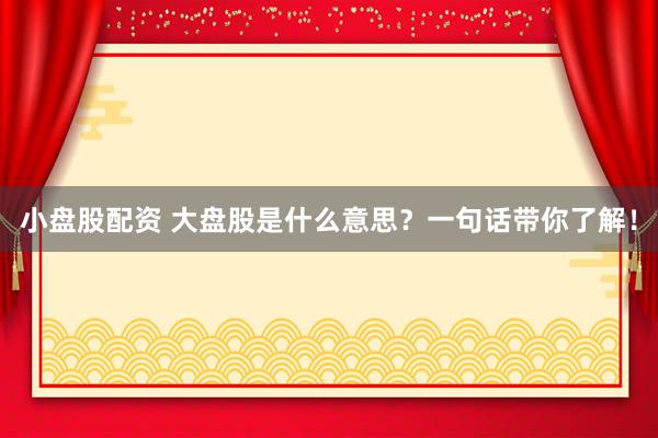 小盘股配资 大盘股是什么意思？一句话带你了解！