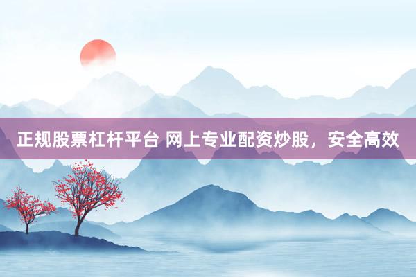 正规股票杠杆平台 网上专业配资炒股,安全高效