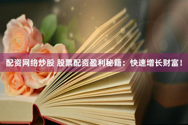 配资网络炒股 股票配资盈利秘籍：快速增长财富！