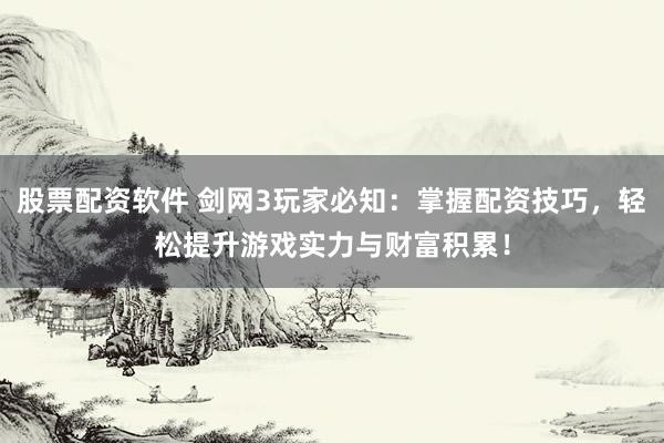 股票配资软件 剑网3玩家必知：掌握配资技巧，轻松提升游戏实力与财富积累！