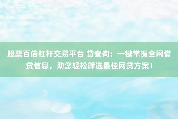 股票百倍杠杆交易平台 贷查询：一键掌握全网借贷信息，助您轻松筛选最佳网贷方案！