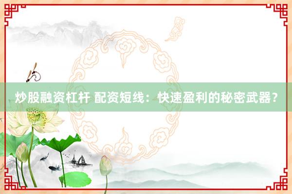 炒股融资杠杆 配资短线：快速盈利的秘密武器？