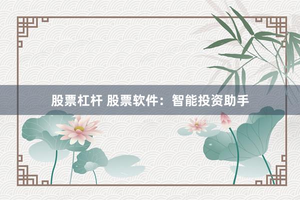 股票杠杆 股票软件：智能投资助手
