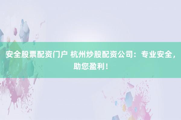 安全股票配资门户 杭州炒股配资公司：专业安全，助您盈利！