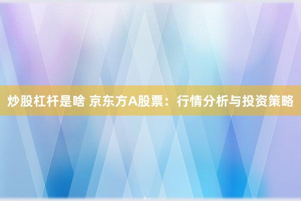 炒股杠杆是啥 京东方A股票：行情分析与投资策略