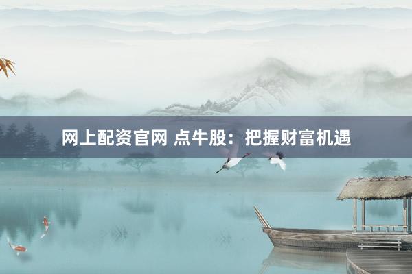 网上配资官网 点牛股：把握财富机遇